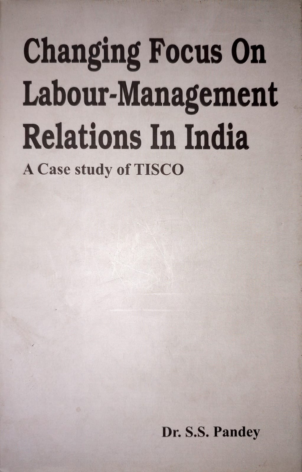 Dr. S. S. Pandey Changing focus on Labour-Management Relations in India Case Study of TISCO